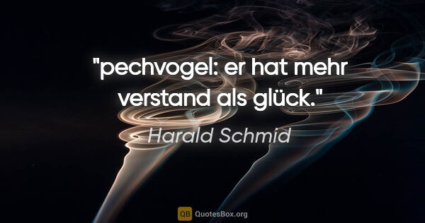 Harald Schmid Zitat: "pechvogel: er hat mehr verstand als glück."