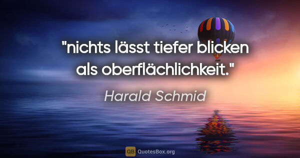 Harald Schmid Zitat: "nichts lässt tiefer blicken als oberflächlichkeit."