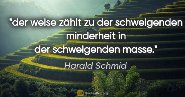Harald Schmid Zitat: "der weise zählt zu der schweigenden minderheit
in der..."