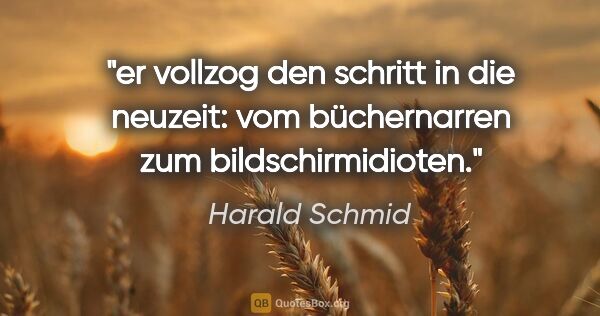 Harald Schmid Zitat: "er vollzog den schritt in die neuzeit:
vom büchernarren zum..."