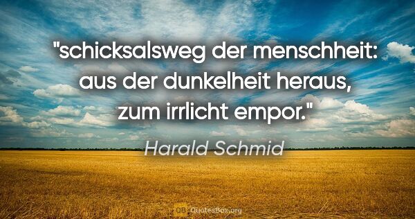 Harald Schmid Zitat: "schicksalsweg der menschheit: aus der dunkelheit heraus,
zum..."