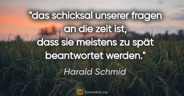 Harald Schmid Zitat: "das schicksal unserer fragen an die zeit ist,
dass sie..."