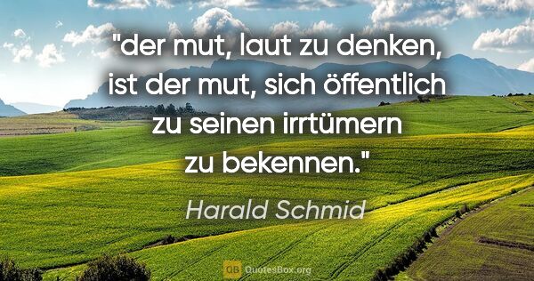 Harald Schmid Zitat: "der mut, laut zu denken, ist der mut,
sich öffentlich zu..."