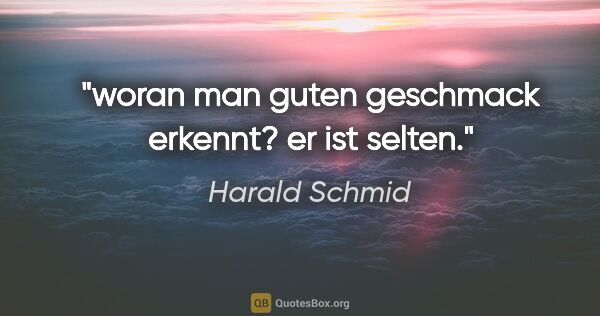 Harald Schmid Zitat: "woran man guten geschmack erkennt? er ist selten."