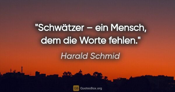 Harald Schmid Zitat: "Schwätzer – ein Mensch, dem die Worte fehlen."