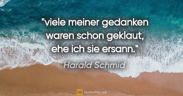 Harald Schmid Zitat: "viele meiner gedanken waren schon geklaut, ehe ich sie ersann."