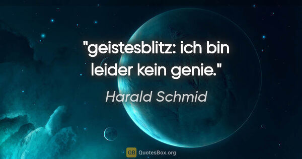 Harald Schmid Zitat: "geistesblitz: ich bin leider kein genie."