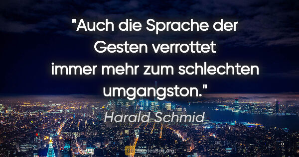 Harald Schmid Zitat: "Auch die Sprache der Gesten verrottet immer mehr zum..."
