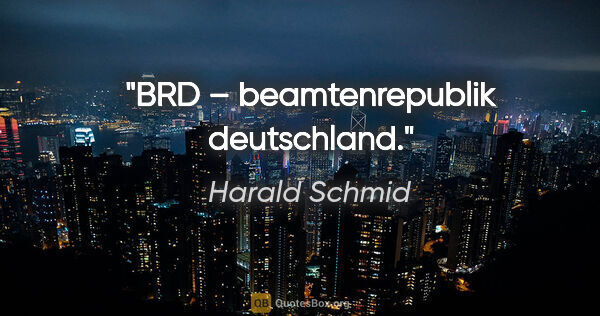 Harald Schmid Zitat: "BRD – beamtenrepublik deutschland."