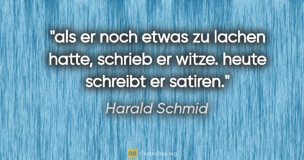 Harald Schmid Zitat: "als er noch etwas zu lachen hatte, schrieb er witze.
heute..."