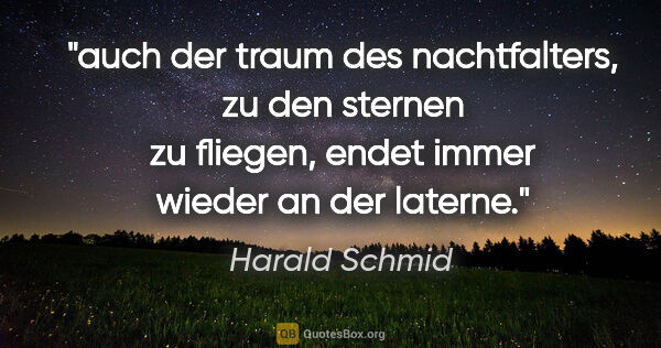 Harald Schmid Zitat: "auch der traum des nachtfalters, zu den sternen zu..."
