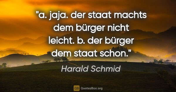 Harald Schmid Zitat: "a. jaja. der staat machts dem bürger nicht leicht.
b. der..."
