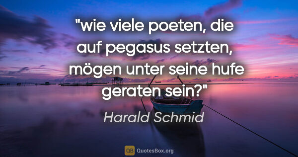 Harald Schmid Zitat: "wie viele poeten, die auf pegasus setzten, 
mögen unter seine..."