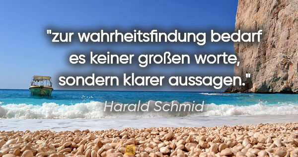 Harald Schmid Zitat: "zur wahrheitsfindung bedarf es keiner großen worte,
sondern..."