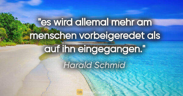 Harald Schmid Zitat: "es wird allemal mehr am menschen
vorbeigeredet als auf ihn..."