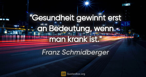 Franz Schmidberger Zitat: "Gesundheit gewinnt erst an Bedeutung, wenn man krank ist."