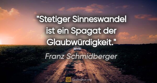 Franz Schmidberger Zitat: "Stetiger Sinneswandel ist ein Spagat der Glaubwürdigkeit."