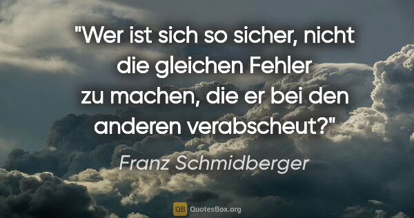 Franz Schmidberger Zitat: "Wer ist sich so sicher, nicht die gleichen Fehler zu machen,..."