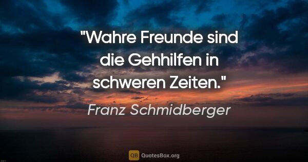 Franz Schmidberger Zitat: "Wahre Freunde sind die Gehhilfen in schweren Zeiten."