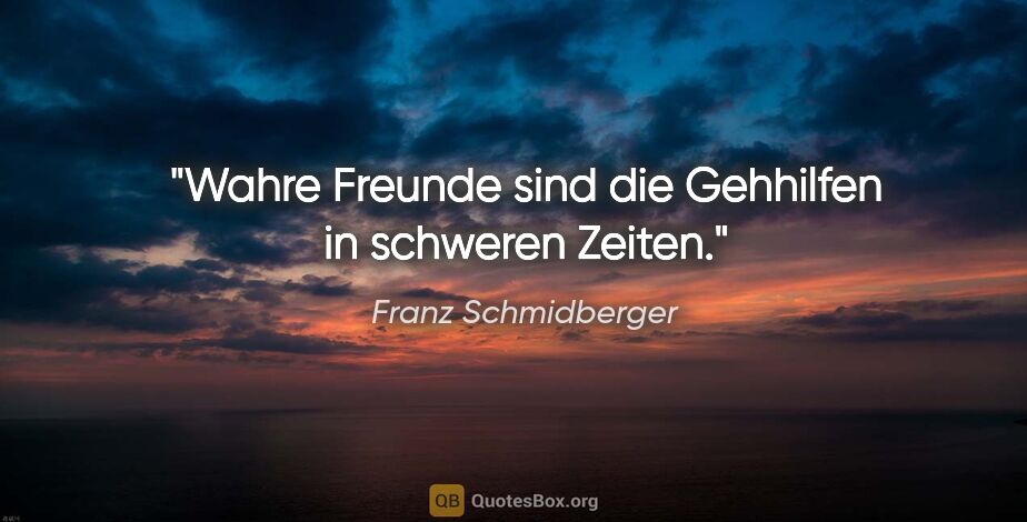 Franz Schmidberger Zitat: "Wahre Freunde sind die Gehhilfen in schweren Zeiten."