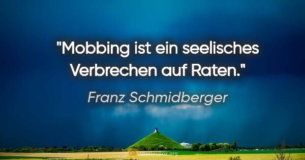 Franz Schmidberger Zitat: "Mobbing ist ein seelisches Verbrechen auf Raten."