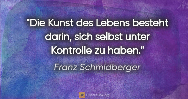 Franz Schmidberger Zitat: "Die Kunst des Lebens besteht darin, sich selbst unter..."
