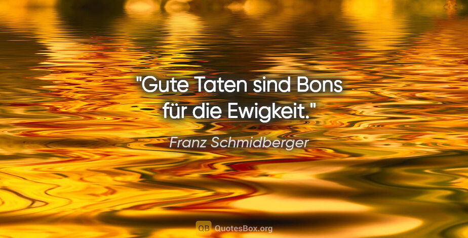 Franz Schmidberger Zitat: "Gute Taten sind Bons für die Ewigkeit."