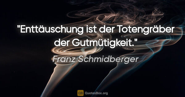 Franz Schmidberger Zitat: "Enttäuschung ist der Totengräber der Gutmütigkeit."