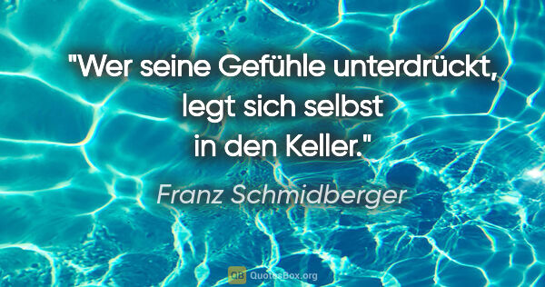 Franz Schmidberger Zitat: "Wer seine Gefühle unterdrückt, legt sich selbst in den Keller."