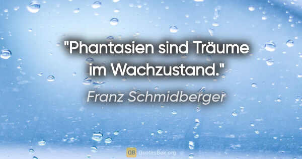 Franz Schmidberger Zitat: "Phantasien sind Träume im Wachzustand."