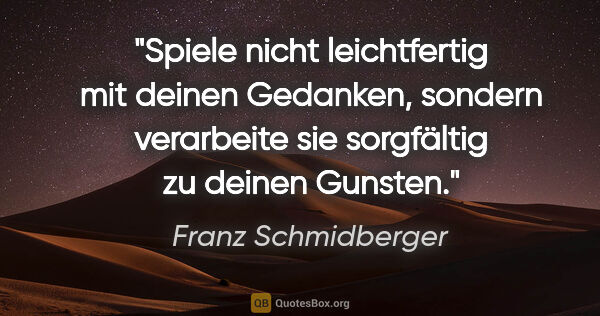 Franz Schmidberger Zitat: "Spiele nicht leichtfertig mit deinen Gedanken, sondern..."