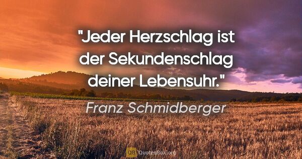 Franz Schmidberger Zitat: "Jeder Herzschlag ist der Sekundenschlag deiner Lebensuhr."