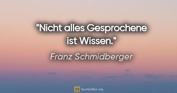 Franz Schmidberger Zitat: "Nicht alles Gesprochene ist Wissen."