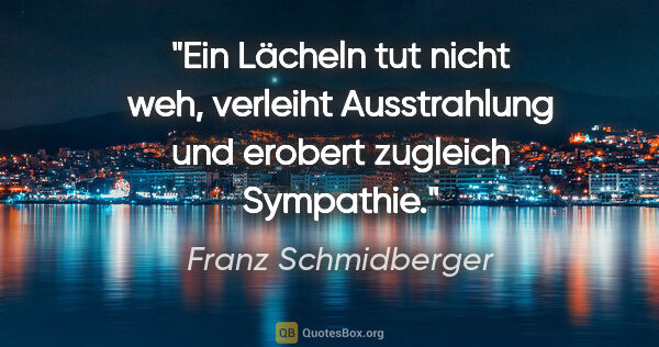 Franz Schmidberger Zitat: "Ein Lächeln tut nicht weh, verleiht Ausstrahlung und erobert..."