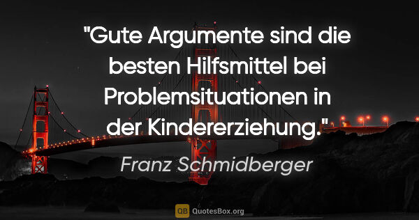 Franz Schmidberger Zitat: "Gute Argumente sind die besten Hilfsmittel bei..."