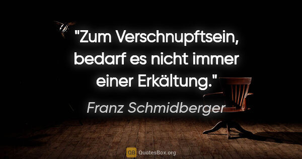 Franz Schmidberger Zitat: "Zum »Verschnupftsein«, bedarf es nicht immer einer Erkältung."