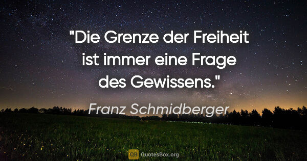 Franz Schmidberger Zitat: "Die Grenze der Freiheit ist immer eine Frage des Gewissens."