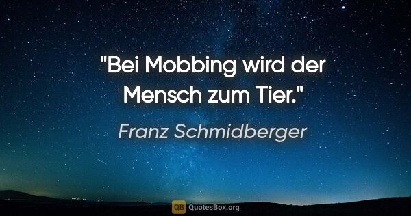 Franz Schmidberger Zitat: "Bei Mobbing wird der Mensch zum Tier."