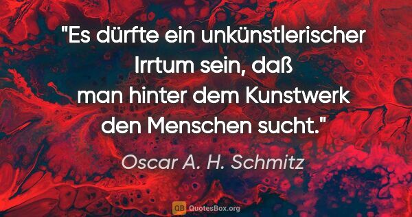 Oscar A. H. Schmitz Zitat: "Es dürfte ein unkünstlerischer Irrtum sein, daß man hinter dem..."