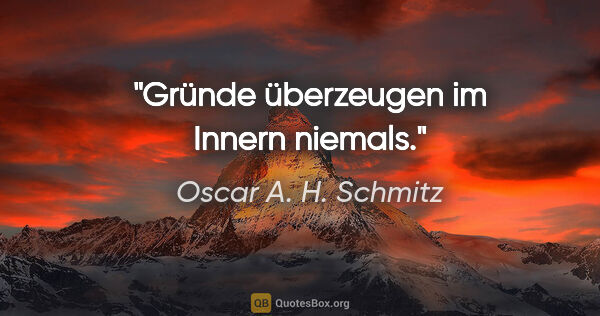 Oscar A. H. Schmitz Zitat: "Gründe überzeugen im Innern niemals."