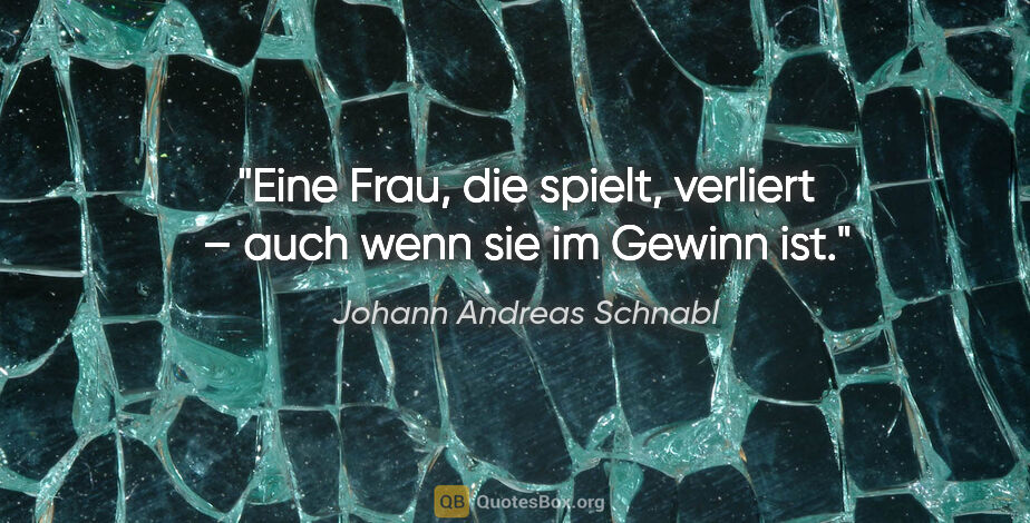 Johann Andreas Schnabl Zitat: "Eine Frau, die spielt, verliert – auch wenn sie im Gewinn ist."