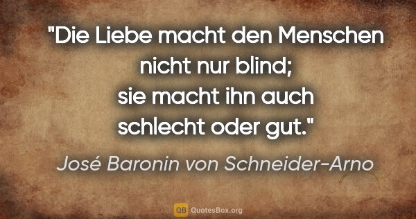 José Baronin von Schneider-Arno Zitat: "Die Liebe macht den Menschen nicht nur blind; sie macht ihn..."