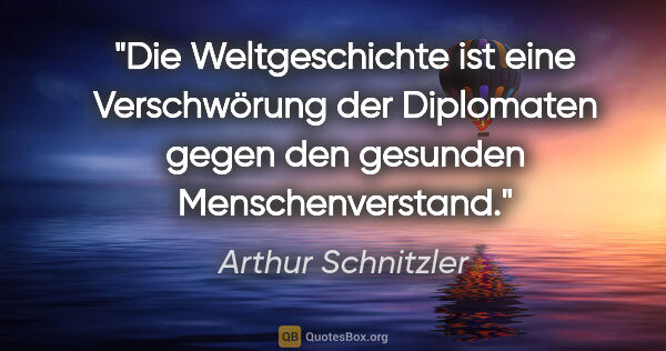 Arthur Schnitzler Zitat: "Die Weltgeschichte ist eine Verschwörung der Diplomaten gegen..."
