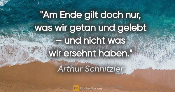 Arthur Schnitzler Zitat: "Am Ende gilt doch nur, was wir getan und gelebt –
und nicht..."
