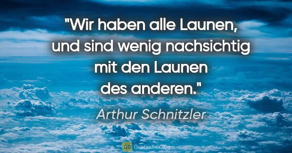 Arthur Schnitzler Zitat: "Wir haben alle Launen, und sind wenig nachsichtig mit den..."