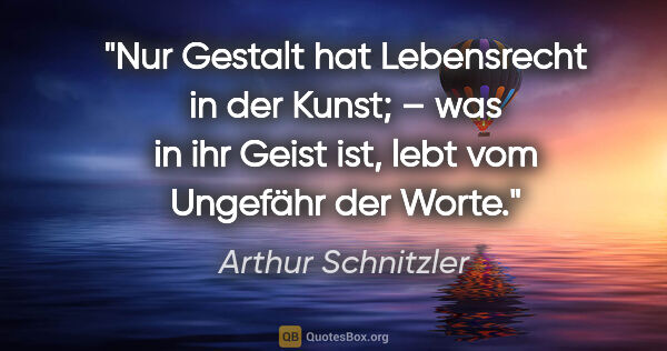 Arthur Schnitzler Zitat: "Nur Gestalt hat Lebensrecht in der Kunst; – was in ihr Geist..."