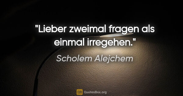 Scholem Alejchem Zitat: "Lieber zweimal fragen als einmal irregehen."