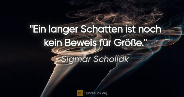 Sigmar Schollak Zitat: "Ein langer Schatten ist noch kein Beweis für Größe."