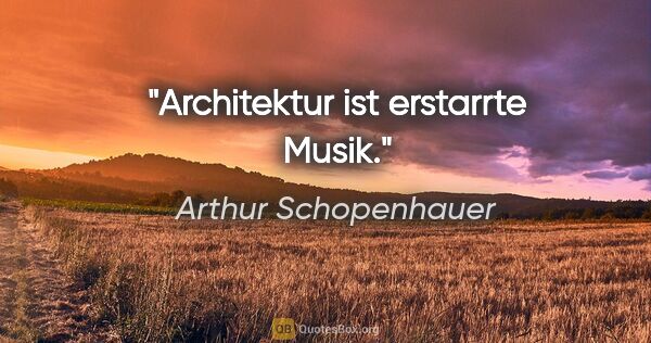 Arthur Schopenhauer Zitat: "Architektur ist erstarrte Musik."