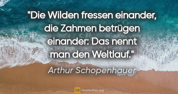 Arthur Schopenhauer Zitat: "Die Wilden fressen einander, die Zahmen betrügen einander: Das..."